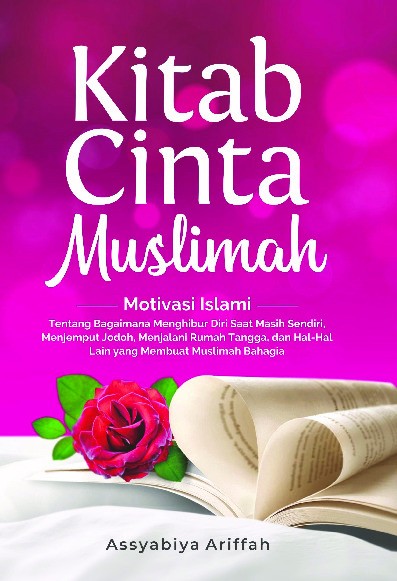 Kitab Cinta Muslimah : Motivasi Islami Tentang Bagaimana Menghibur Diri Saat Masih Sendiri, Menjemput Jodoh, Menjalani Rumah Tangga, dan Hal-Hal Lain yang Membuat Muslimah Bahagia  